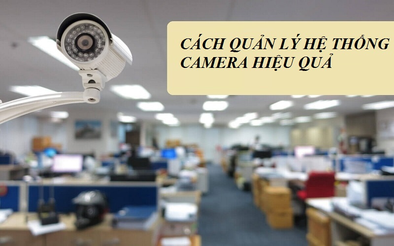 Cách quản lý hệ thống camera giám sát thật sự hiệu quả